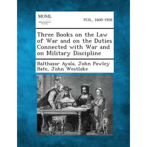 Three Books on the Law of War and on the Duties Connected with War and on Military Discipline