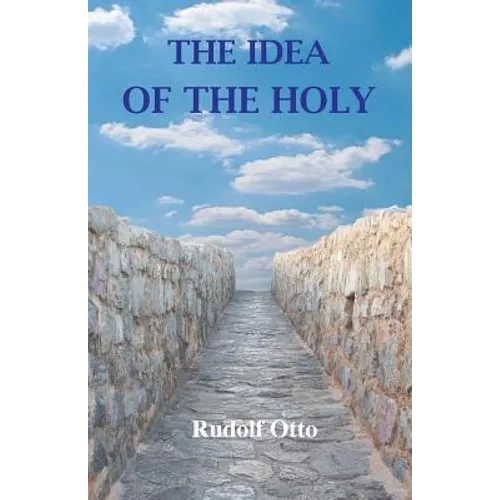 The Idea of the Holy: An Inquiry Into the Non-Rational Factor in the Idea of the Divine and Its Relation to the Rational