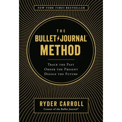 The Bullet Journal Method: Track the Past, Order the Present, Design the Future