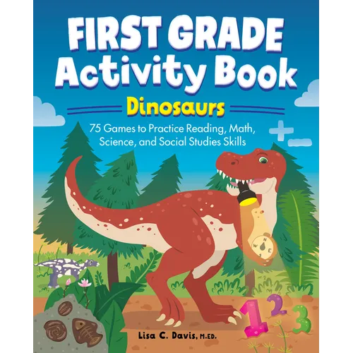 First Grade Activity Book: Dinosaurs: 75 Games to Practice Reading, Math, Science & Social Studies Skills