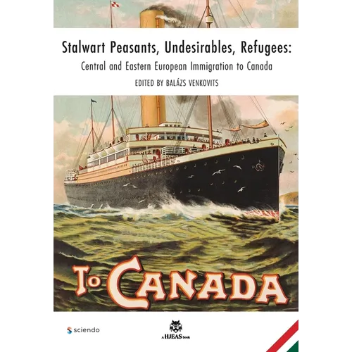 Stalwart Peasants, Undesirables, Refugees: Central and Eastern European Immigration to Canada