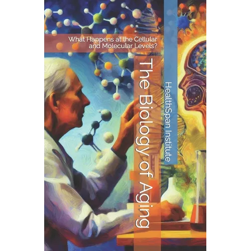 The Biology of Aging: What Happens at the Cellular and Molecular Levels?