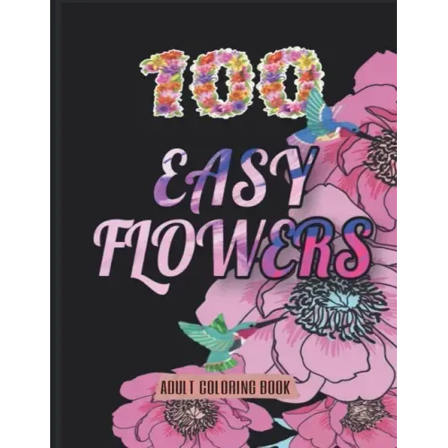 100 Easy Flowers Adult Coloring Book: Beautiful Flowers Coloring Pages with Large Print for Adult Relaxation - Perfect Coloring Book for Seniors