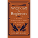Witchcraft for Beginners: A Simple Introduction to Magic for the Modern Witch