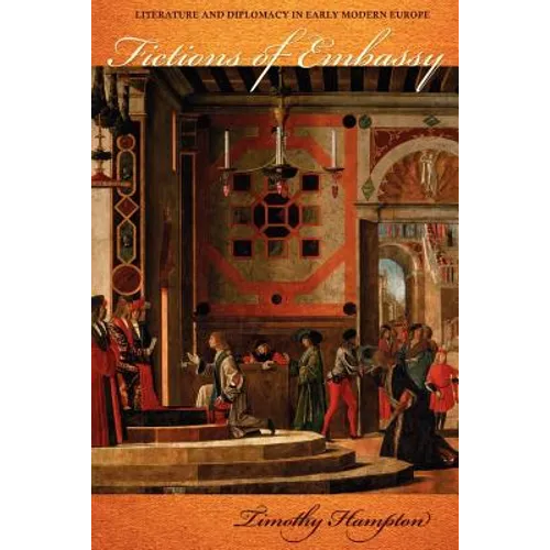 Fictions of Embassy: Literature and Diplomacy in Early Modern Europe