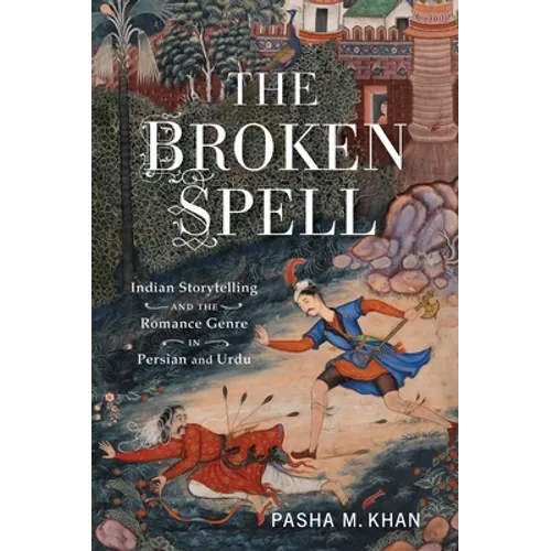 The Broken Spell: Indian Storytelling and the Romance Genre in Persian and Urdu