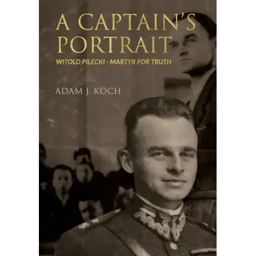 A Captain's Portrait: Witold Pilecki - Martyr for Truth