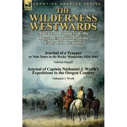 The Wilderness Westwards: American Trappers & the Oregon Expeditions of the Early 19th Century-Journal of a Trapper or Nine Years in the Rocky M