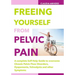 Freeing Yourself from Pelvic Pain: A complete Self-Help Guide to overcome Chronic Pelvic Floor Disorders, Dyspareunia, Vulvodynia and other Symptoms