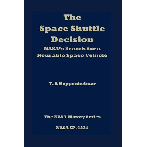 The Space Shuttle Decision: NASA's Search for a Reusable Space Vehicle