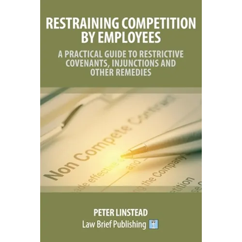 Restraining Competition by Employees - A Practical Guide to Restrictive Covenants, Injunctions and Other Remedies