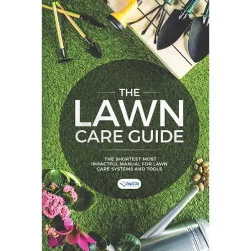 The Lawn Care Guide: The Shortest Most Impactful Manual for Lawn Care Systems and Tools