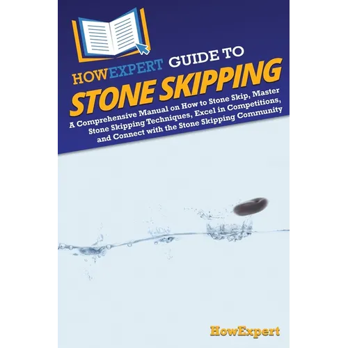 HowExpert Guide to Stone Skipping: A Comprehensive Manual on How to Stone Skip, Master Stone Skipping Techniques, Excel in Competitions, and Connect w