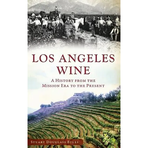 Los Angeles Wine: A History from the Mission Era to the Present