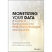 Monetizing Your Data: A Guide to Turning Data Into Profit-Driving Strategies and Solutions