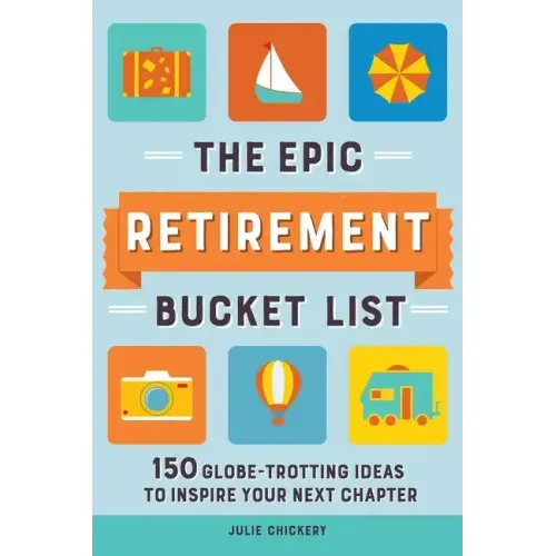 The Epic Retirement Bucket List: 150 Globetrotting Ideas to Inspire Your Next Chapter