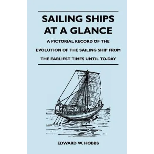 Sailing Ships at a Glance - A Pictorial Record of the Evolution of the Sailing Ship from the Earliest Times Until To-Day