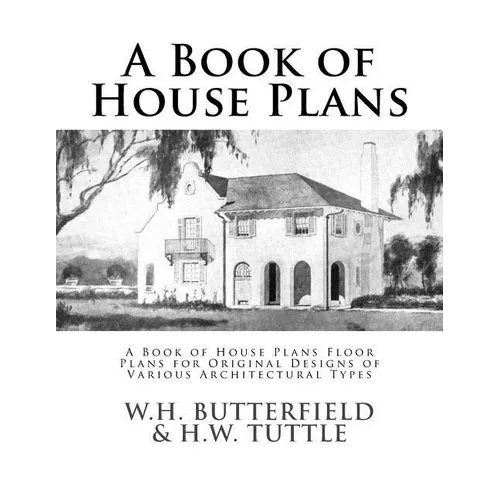 A Book of House Plans: A Book of House Plans Floor Plans for Original Designs of Various Architectural Types