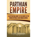 Parthian Empire: A Captivating Guide to the Enemy of the Roman Republic and Roman Empire