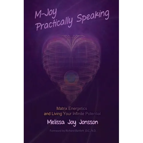M-Joy Practically Speaking: Matrix Energetics and Living Your Infinite Potential