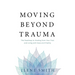 Moving Beyond Trauma: The Roadmap to Healing from Your Past and Living with Ease and Vitality