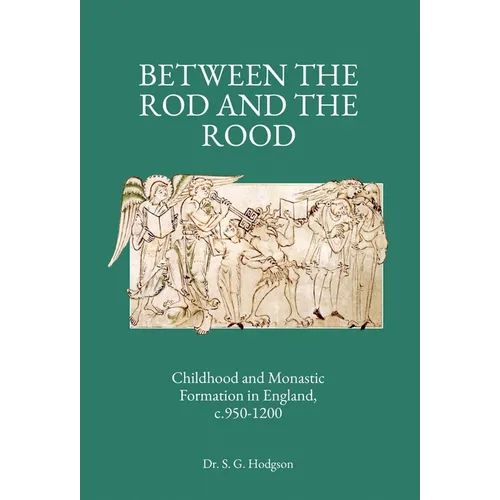 Between the Rod and the Rood: Childhood and Monastic Formation in England, c.950-1200.