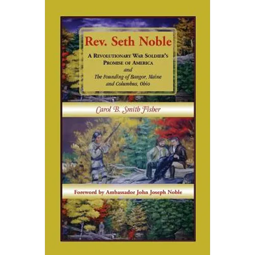 Rev. Seth Noble: A Revolutionary War Soldier's Promise of America and the Founding of Bangor, Maine and Columbus, Ohio