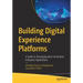 Building Digital Experience Platforms: A Guide to Developing Next-Generation Enterprise Applications