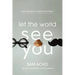Let the World See You: How to Be Real in a World Full of Fakes