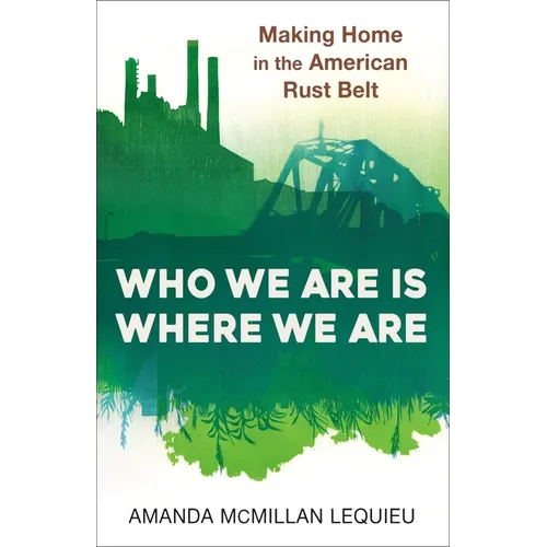 Who We Are Is Where We Are: Making Home in the American Rust Belt