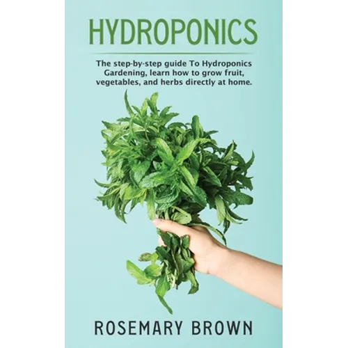 hydroponics: The step-by-step guide To Hydroponics Gardening, learn how to grow fruit, vegetables and herbs directly at home.