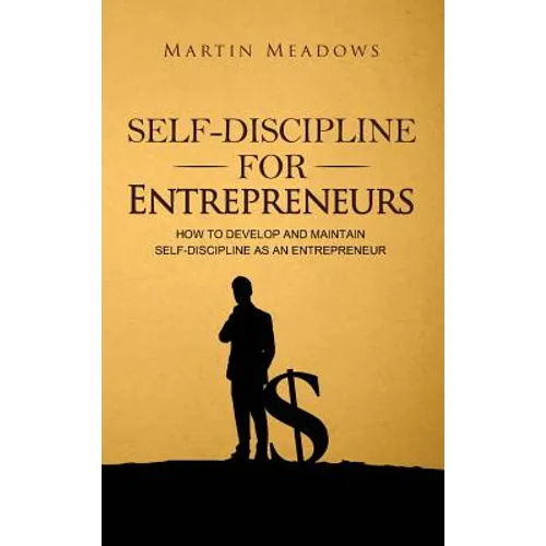 Self-Discipline for Entrepreneurs: How to Develop and Maintain Self-Discipline as an Entrepreneur