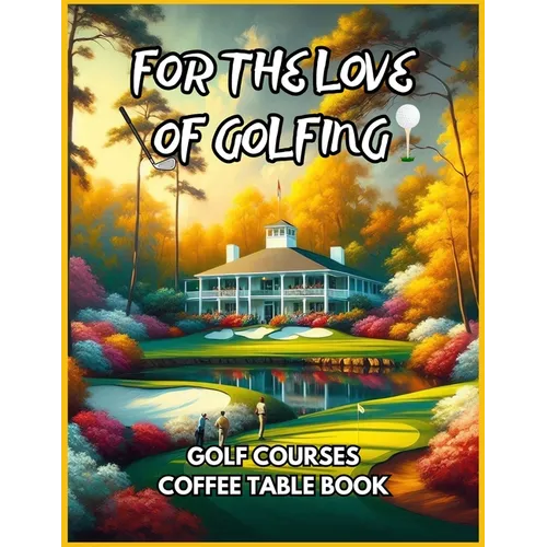 For the Love of Golfing - Golf Courses Coffee Table Book