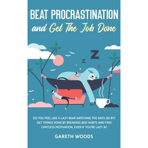 Beat Procrastination and Get The Job Done: Do You Feel Like a Lazy Bear Watching the Days Go By? Get Thing Done by Breaking Bad Habits and Find Limitl