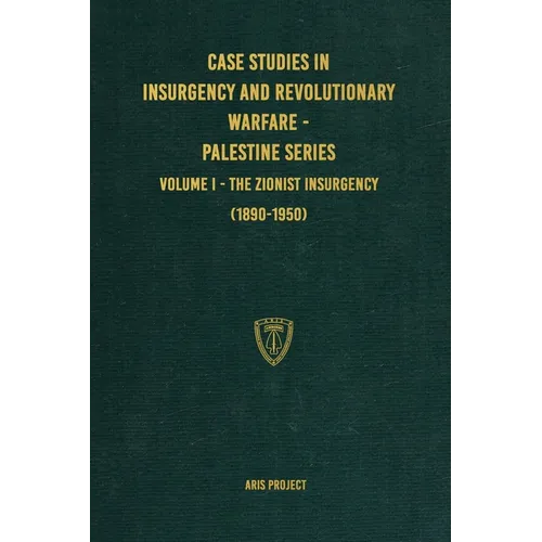 Case Studies in Insurgency and Revolutionary Warfare - Palestine Series: Volume I - The Zionist Insurgency (1890-1950)