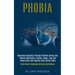 Phobia: Overcome Negativity Through Positive Energy and Relieve Depression, Anxiety, Anger, Fear and Insecurities and Improve Your Social Skills (Buil