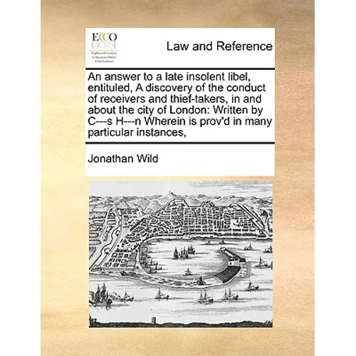 An Answer to a Late Insolent Libel, Entituled, a Discovery of the Conduct of Receivers and Thief-Takers, in and about the City of London: Written by C
