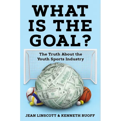 What is the Goal?: The Truth About the Youth Sports Industry
