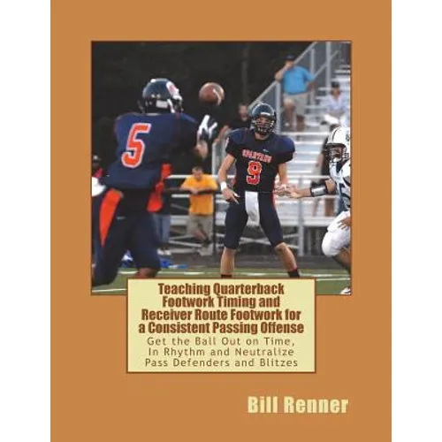 Teaching Quarterback Footwork Timing with Receiver Route Footwork for a Consistent Passing Offense: Get the Ball Out on Time, In Rhythm and Neutralize