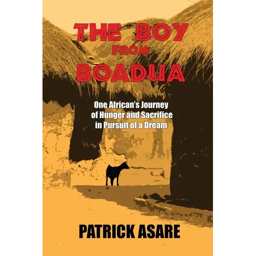 The Boy from Boadua: One African's Journey of Hunger and Sacrifice in Pursuit of a Dream