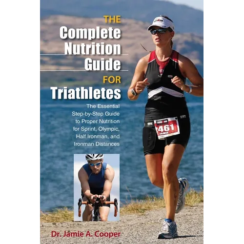 Complete Nutrition Guide for Triathletes: The Essential Step-By-Step Guide To Proper Nutrition For Sprint, Olympic, Half Ironman, And Ironman Distance