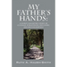 My Father's Hands: A Secret Daughter's Story of Courage, Forgiveness, Discovery, and Reconciliation