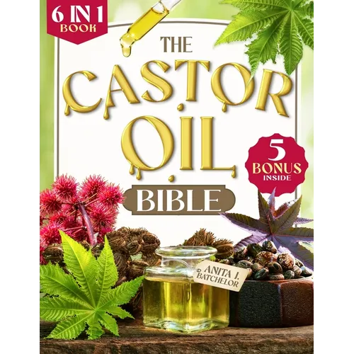 The Castor Oil Bible: [6 in 1] Discover the Ancient Secret to Radiant Skin and Lustrous Hair. 120+ Scientifically-Proven Natural Remedies fo
