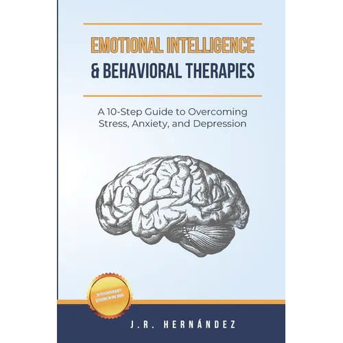 Emotional Intelligence and Behavioral Therapies: A 10-Step Guide to Overcoming Stress, Anxiety, and Depression