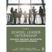 School Leader Internship: Developing, Monitoring, and Evaluating Your Leadership Experience