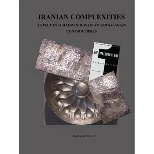 Iranian Complexities: A Study in Achaemenid, Avestan, and Sasanian Controversies