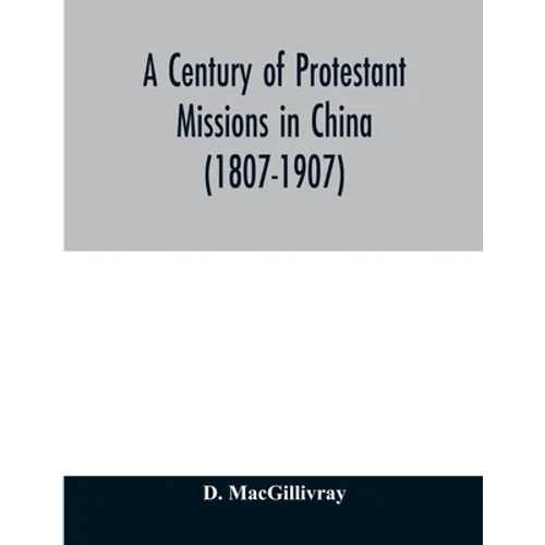 A century of Protestant missions in China (1807-1907) Being the centenary conference historical volume
