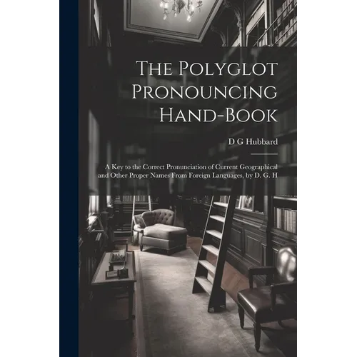 The Polyglot Pronouncing Hand-book; a key to the Correct Pronunciation of Current Geographical and Other Proper Names From Foreign Languages, by D. G.