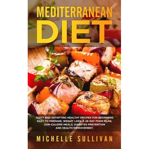 Mediterranean Diet: Tasty And Satisfying Healthy Recipes For Beginners Easy To Prepare, Weight Loss, A 28-Day Food Plan, Low-Calorie Meals
