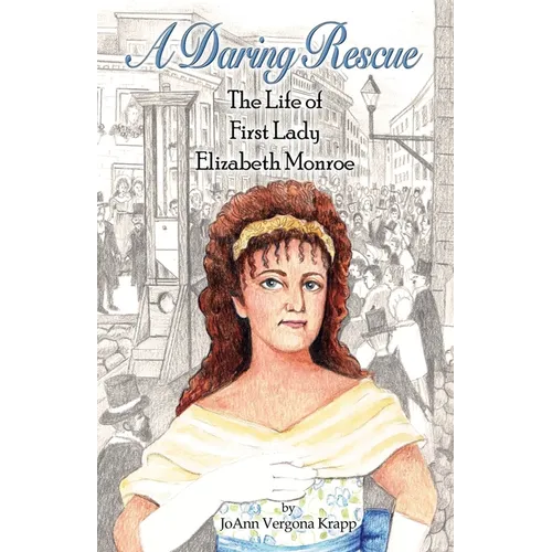 A Daring Rescue: The Life of First Lady Elizabeth Monroe